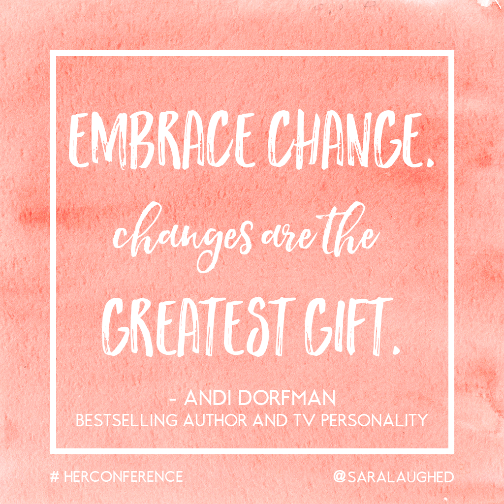 Embrace change. Changes are the greatest gift. - Andi Dorfman at #HerConference | Sara Laughed