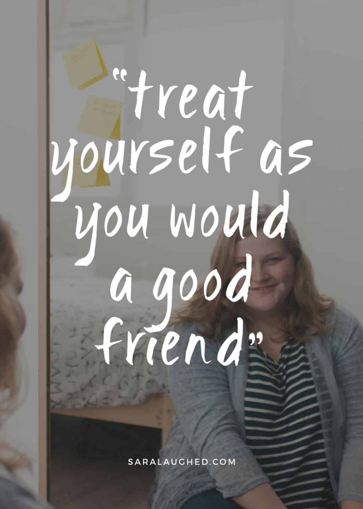 "Treat yourself as you would a good friend." - Sara Laughed